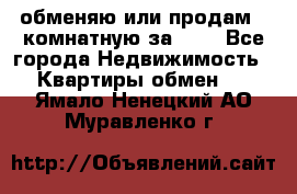 обменяю или продам 2-комнатную за 600 - Все города Недвижимость » Квартиры обмен   . Ямало-Ненецкий АО,Муравленко г.